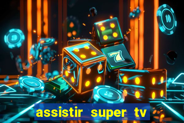 assistir super tv ao vivo